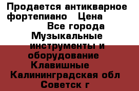 Продается антикварное фортепиано › Цена ­ 300 000 - Все города Музыкальные инструменты и оборудование » Клавишные   . Калининградская обл.,Советск г.